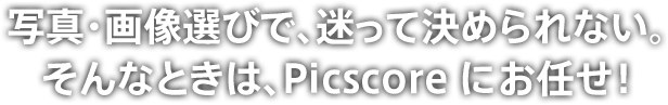 写真・画像選びで、迷って決められない。そんなときは、Picscoreにお任せ！